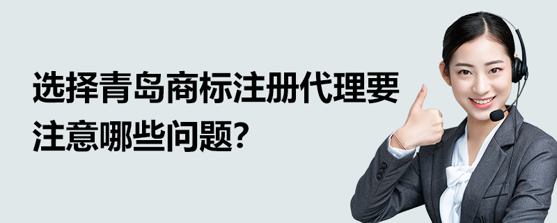 選擇青島商標注冊代理要注意哪些問題？